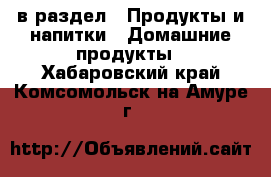  в раздел : Продукты и напитки » Домашние продукты . Хабаровский край,Комсомольск-на-Амуре г.